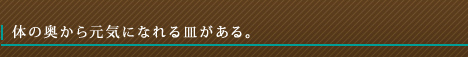 体の奥から元気になれる皿がある。